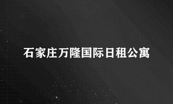 石家庄万隆国际日租公寓