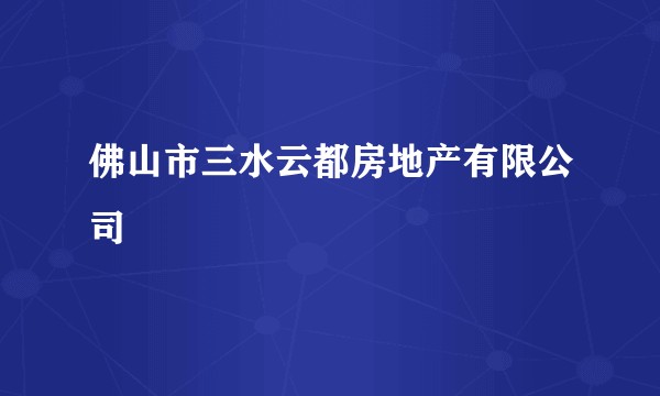 佛山市三水云都房地产有限公司