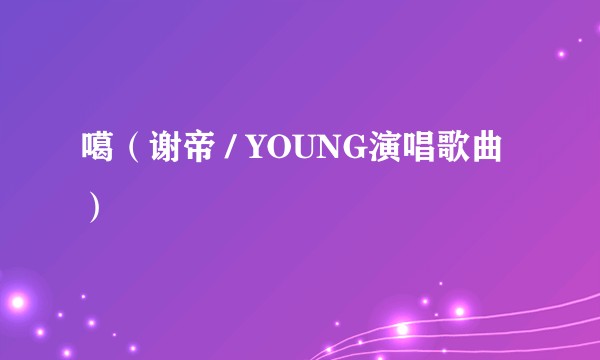 噶（谢帝 / YOUNG演唱歌曲）