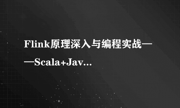 Flink原理深入与编程实战——Scala+Java(微课视频版)