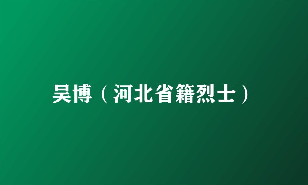 吴博（河北省籍烈士）