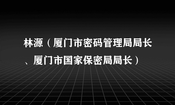 林源（厦门市密码管理局局长、厦门市国家保密局局长）