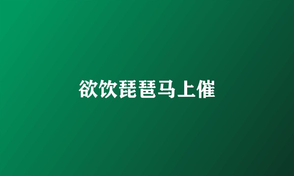 欲饮琵琶马上催