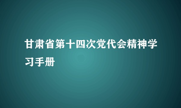 甘肃省第十四次党代会精神学习手册