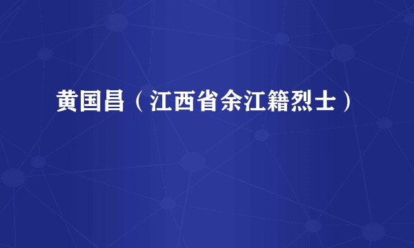 黄国昌（江西省余江籍烈士）
