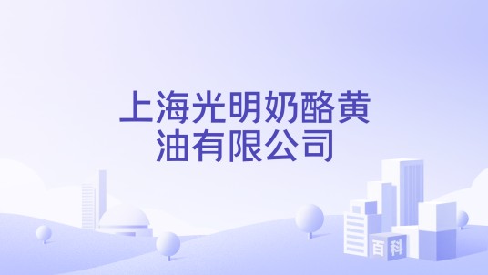 上海光明奶酪黄油有限公司