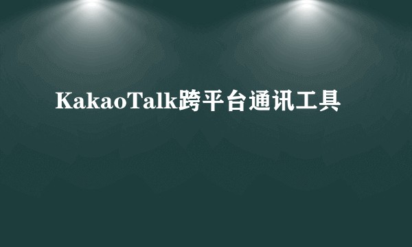 KakaoTalk跨平台通讯工具