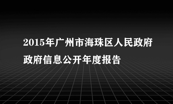 2015年广州市海珠区人民政府政府信息公开年度报告
