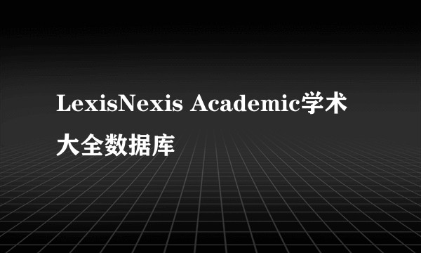 LexisNexis Academic学术大全数据库