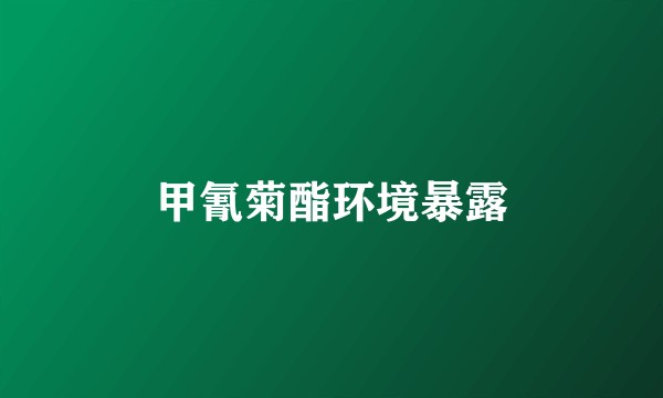 甲氰菊酯环境暴露