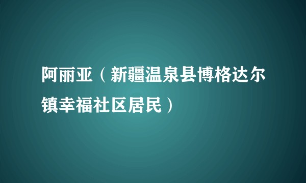 阿丽亚（新疆温泉县博格达尔镇幸福社区居民）