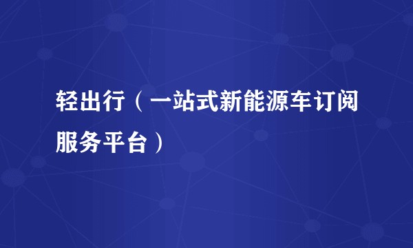 轻出行（一站式新能源车订阅服务平台）