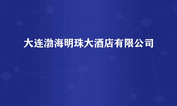 大连渤海明珠大酒店有限公司