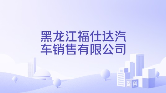 黑龙江福仕达汽车销售有限公司