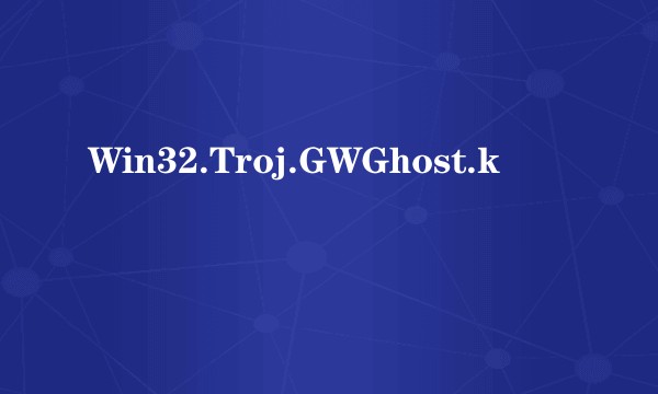 Win32.Troj.GWGhost.k