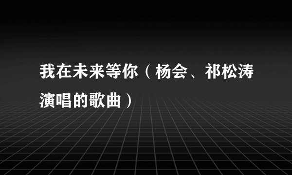 我在未来等你（杨会、祁松涛演唱的歌曲）