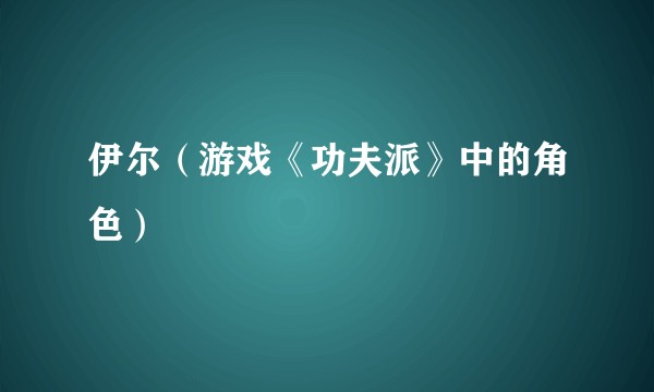 伊尔（游戏《功夫派》中的角色）