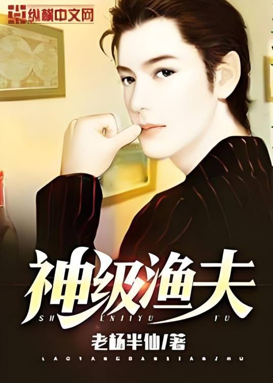 神级渔夫（老杨半仙创作的原创男频类网络小说）