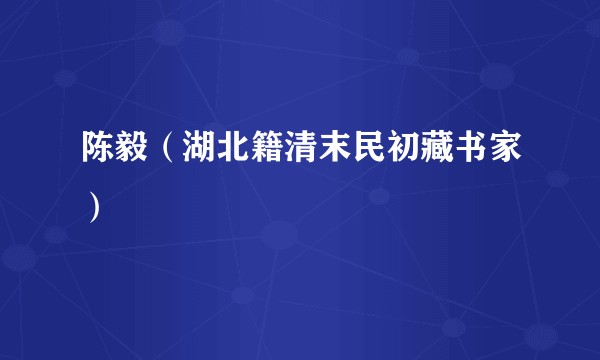 陈毅（湖北籍清末民初藏书家）