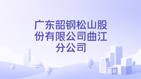 广东韶钢松山股份有限公司曲江分公司