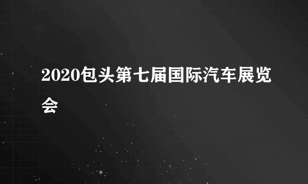 2020包头第七届国际汽车展览会