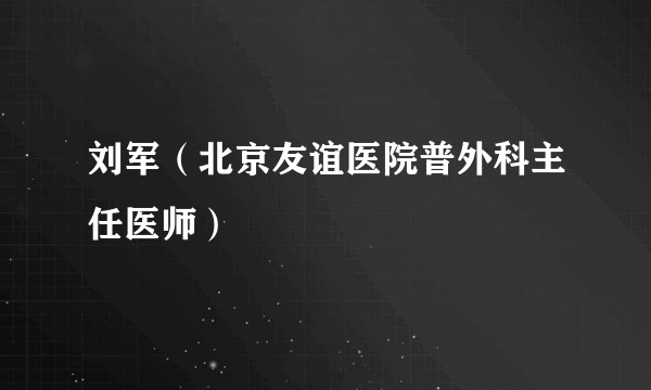 刘军（北京友谊医院普外科主任医师）