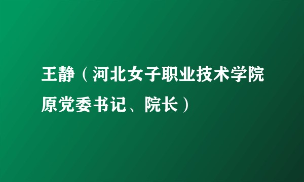 王静（河北女子职业技术学院原党委书记、院长）