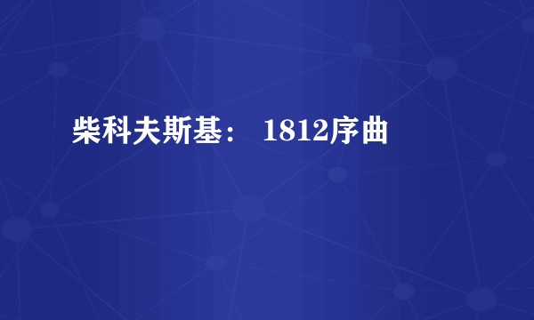 柴科夫斯基： 1812序曲