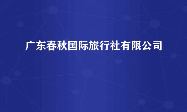 广东春秋国际旅行社有限公司