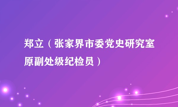 郑立（张家界市委党史研究室原副处级纪检员）