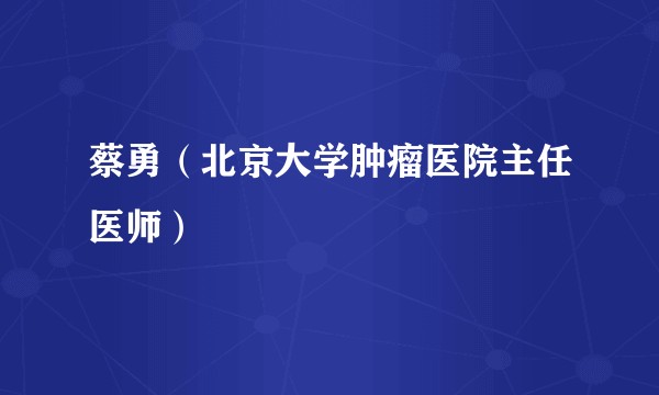 蔡勇（北京大学肿瘤医院主任医师）