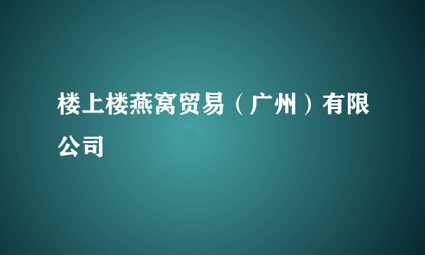 楼上楼燕窝贸易（广州）有限公司