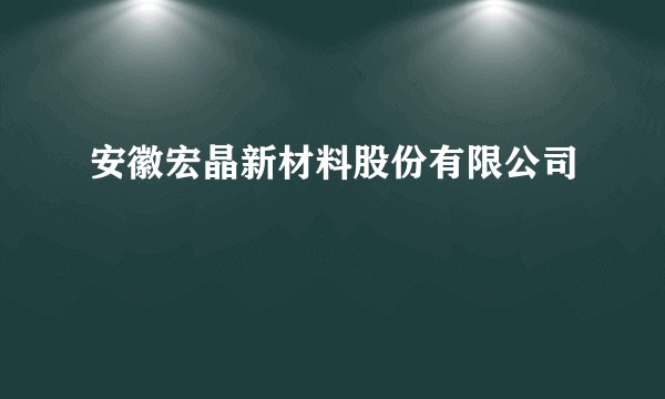 安徽宏晶新材料股份有限公司