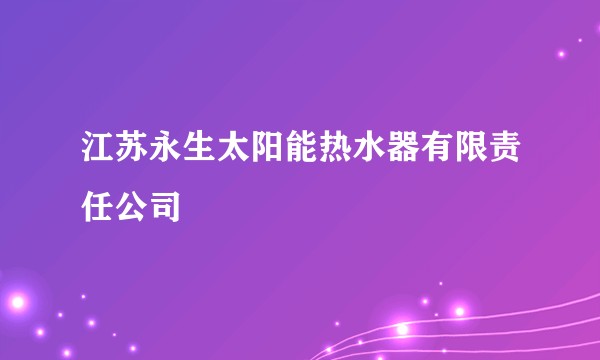 江苏永生太阳能热水器有限责任公司