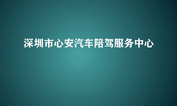 深圳市心安汽车陪驾服务中心