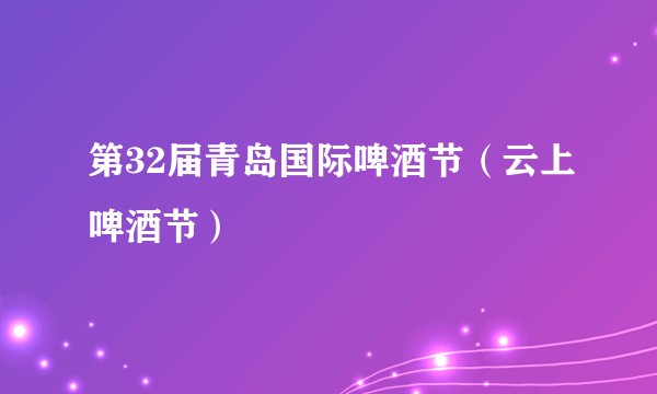 第32届青岛国际啤酒节(云上啤酒节)