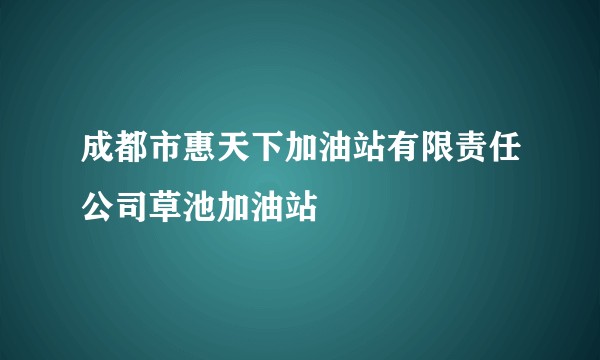 成都市惠天下加油站有限责任公司草池加油站