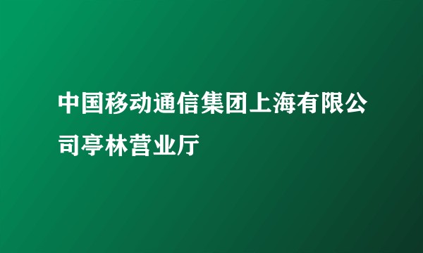 中国移动通信集团上海有限公司亭林营业厅