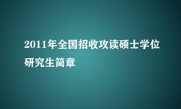 2011年全国招收攻读硕士学位研究生简章