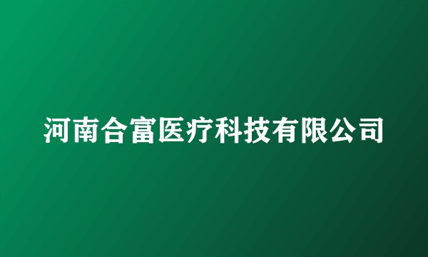 河南合富医疗科技有限公司