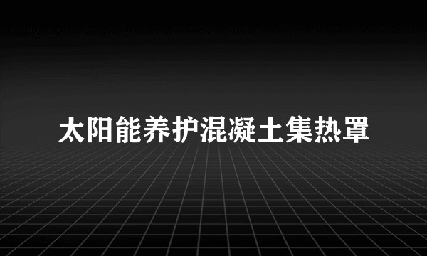 太阳能养护混凝土集热罩