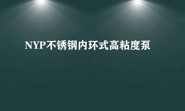 NYP不锈钢内环式高粘度泵