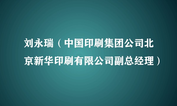 刘永瑞（中国印刷集团公司北京新华印刷有限公司副总经理）