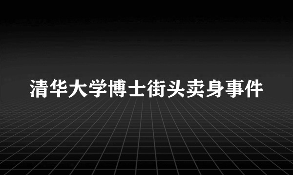 清华大学博士街头卖身事件