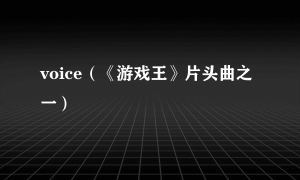 voice（《游戏王》片头曲之一）