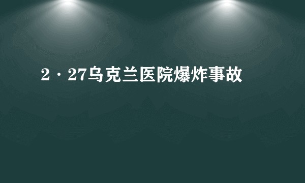 2·27乌克兰医院爆炸事故