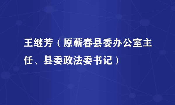 王继芳（原蕲春县委办公室主任、县委政法委书记）
