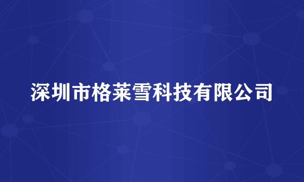 深圳市格莱雪科技有限公司