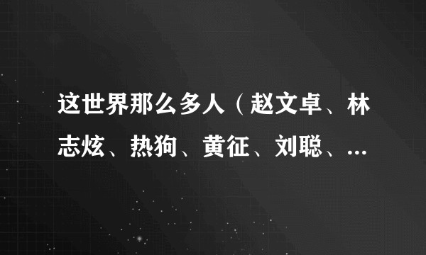 这世界那么多人（赵文卓、林志炫、热狗、黄征、刘聪、张云龙、言承旭演唱歌曲）