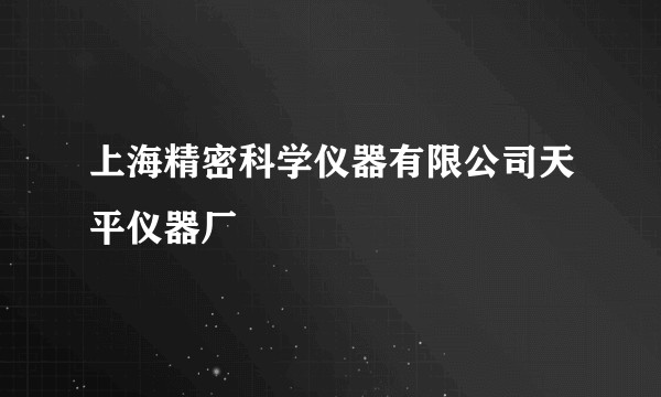 上海精密科学仪器有限公司天平仪器厂